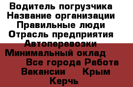 Водитель погрузчика › Название организации ­ Правильные люди › Отрасль предприятия ­ Автоперевозки › Минимальный оклад ­ 22 000 - Все города Работа » Вакансии   . Крым,Керчь